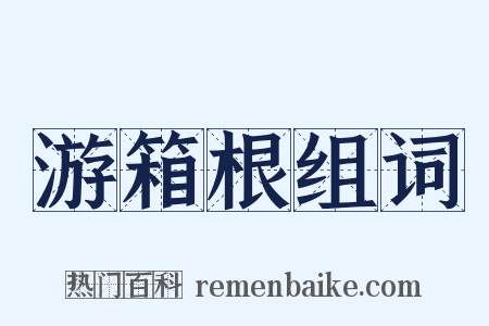 游箱根组词是什么意思的图片